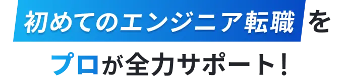 初めてのエンジニア転職をプロが全力サポート!