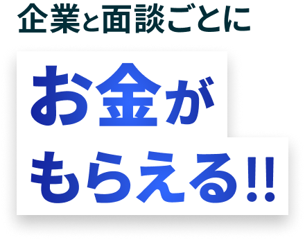 企業と面談ごとにお金がもらえる