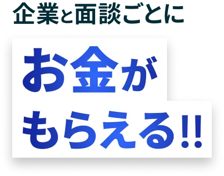 企業と面談ごとにお金がもらえる